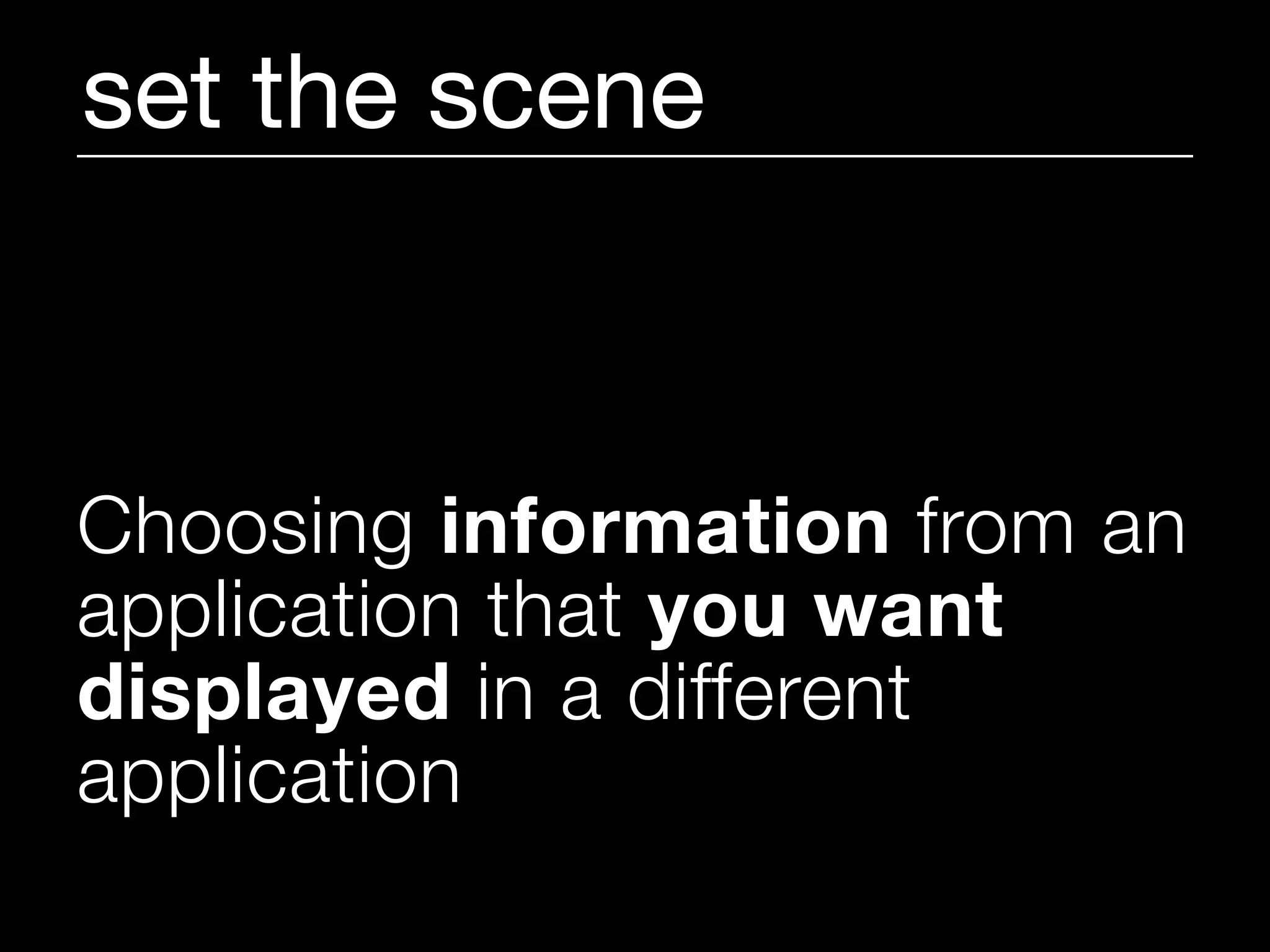 set the scene



Choosing information from an
application that you want
displayed in a different
application
 