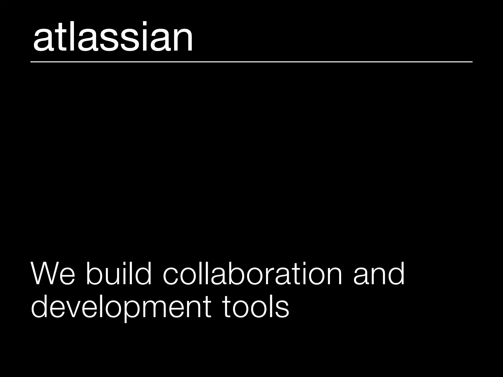 atlassian




We build collaboration and
development tools
 
