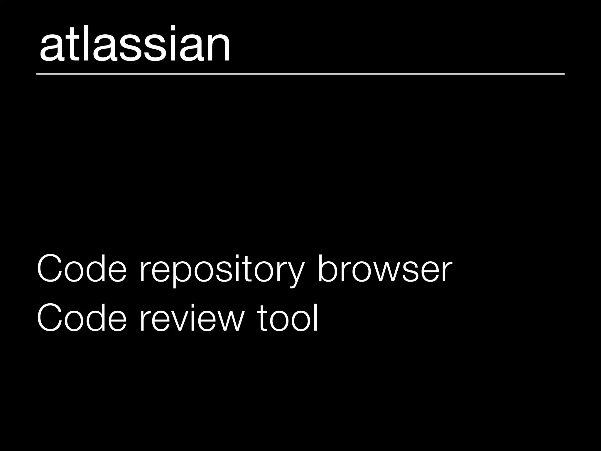 atlassian



Code repository browser
Code review tool
Continuous Integration server
 