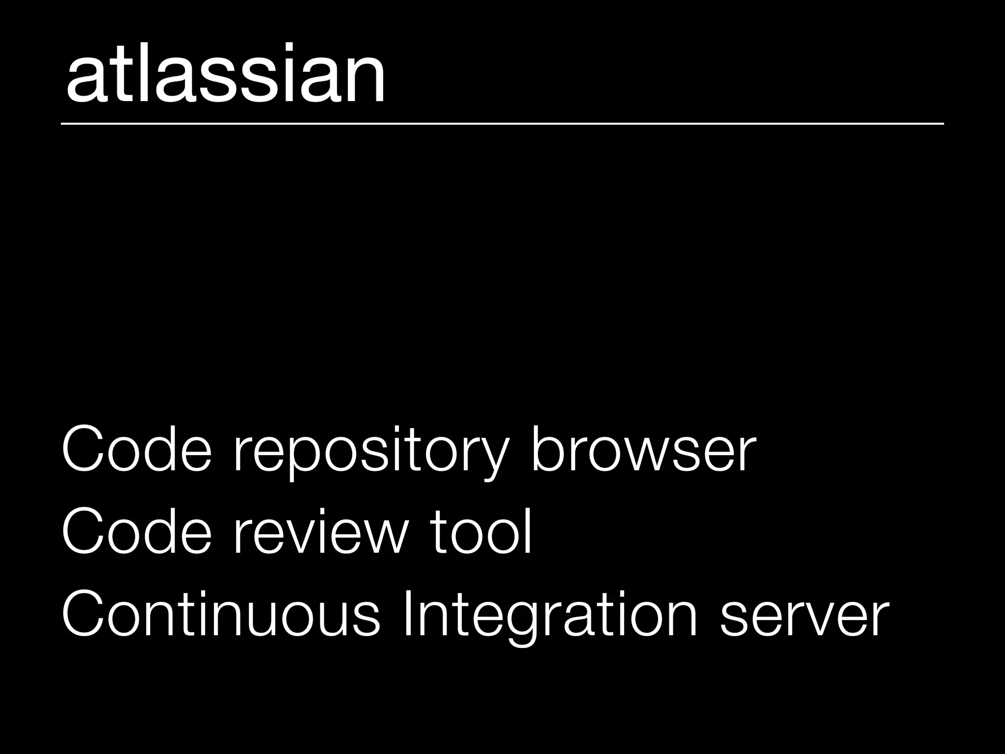atlassian



Code repository browser
Code review tool
Continuous Integration server
 