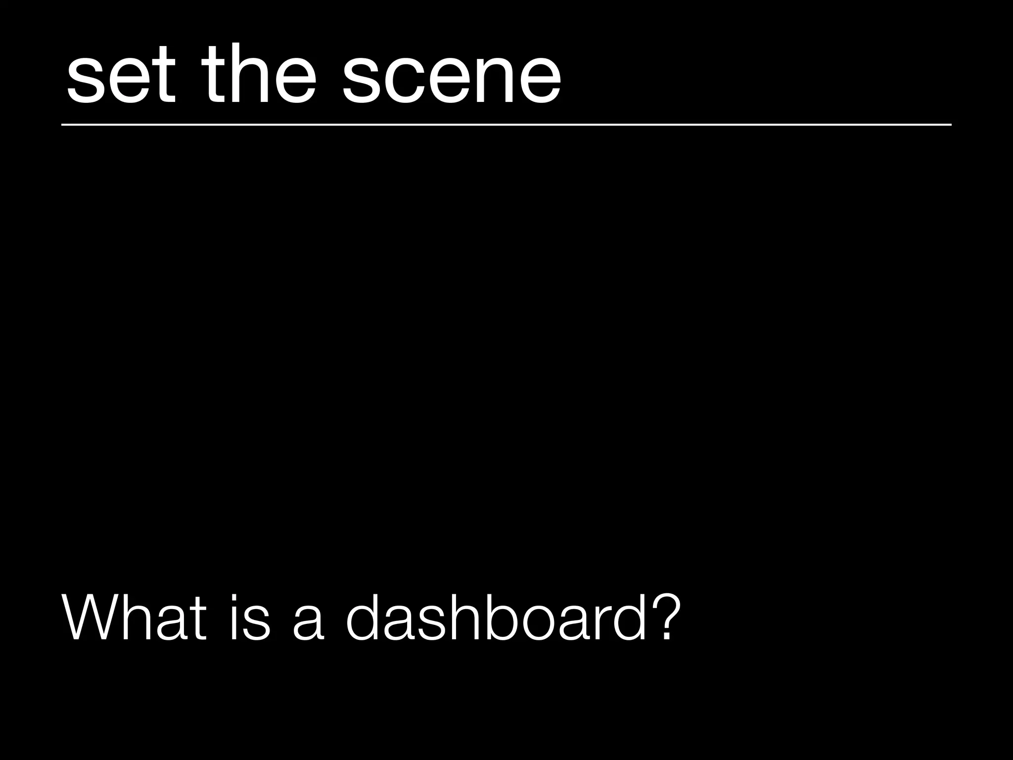 set the scene




What is a dashboard?
 