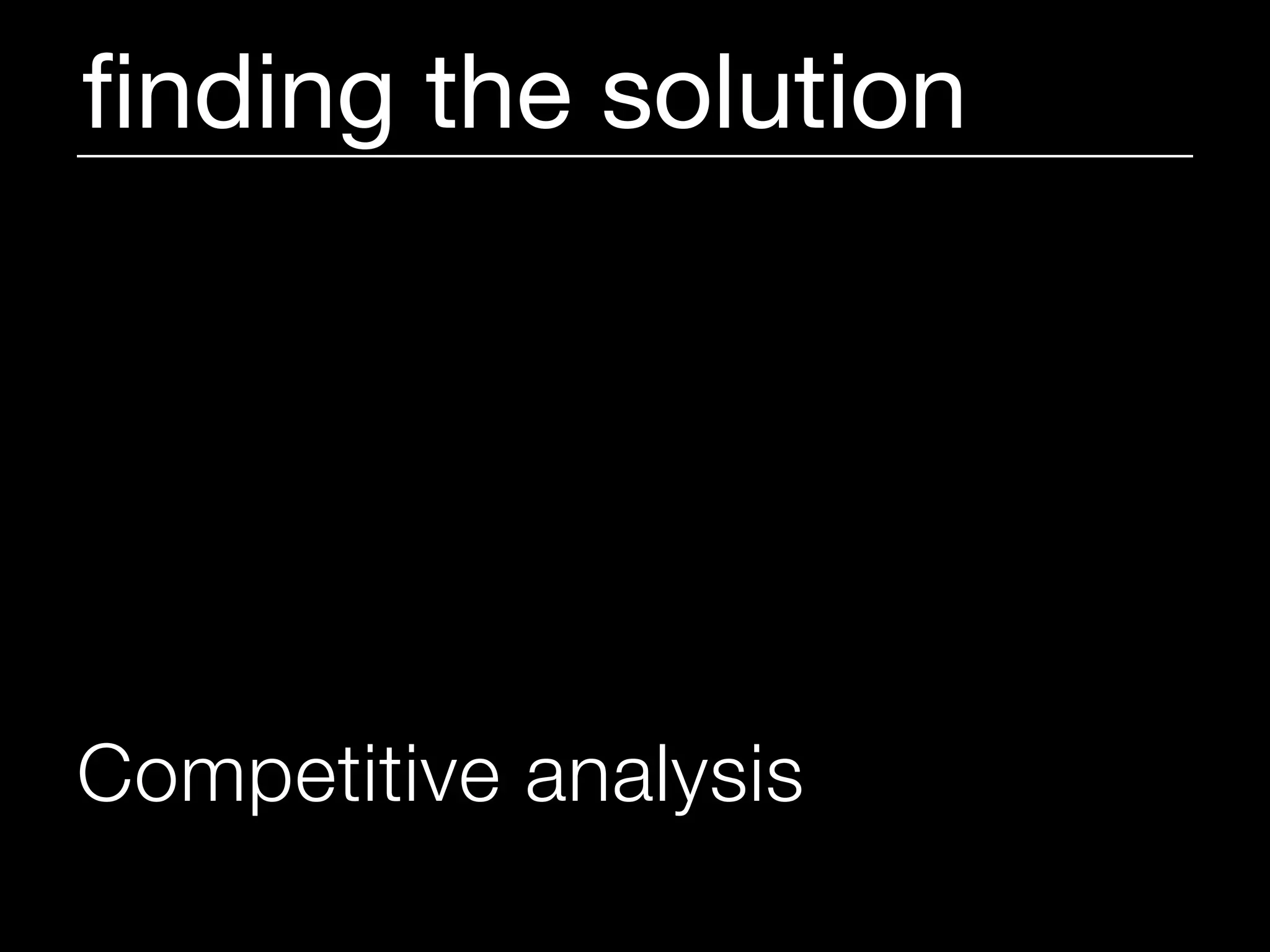 ﬁnding the solution




Competitive analysis
 