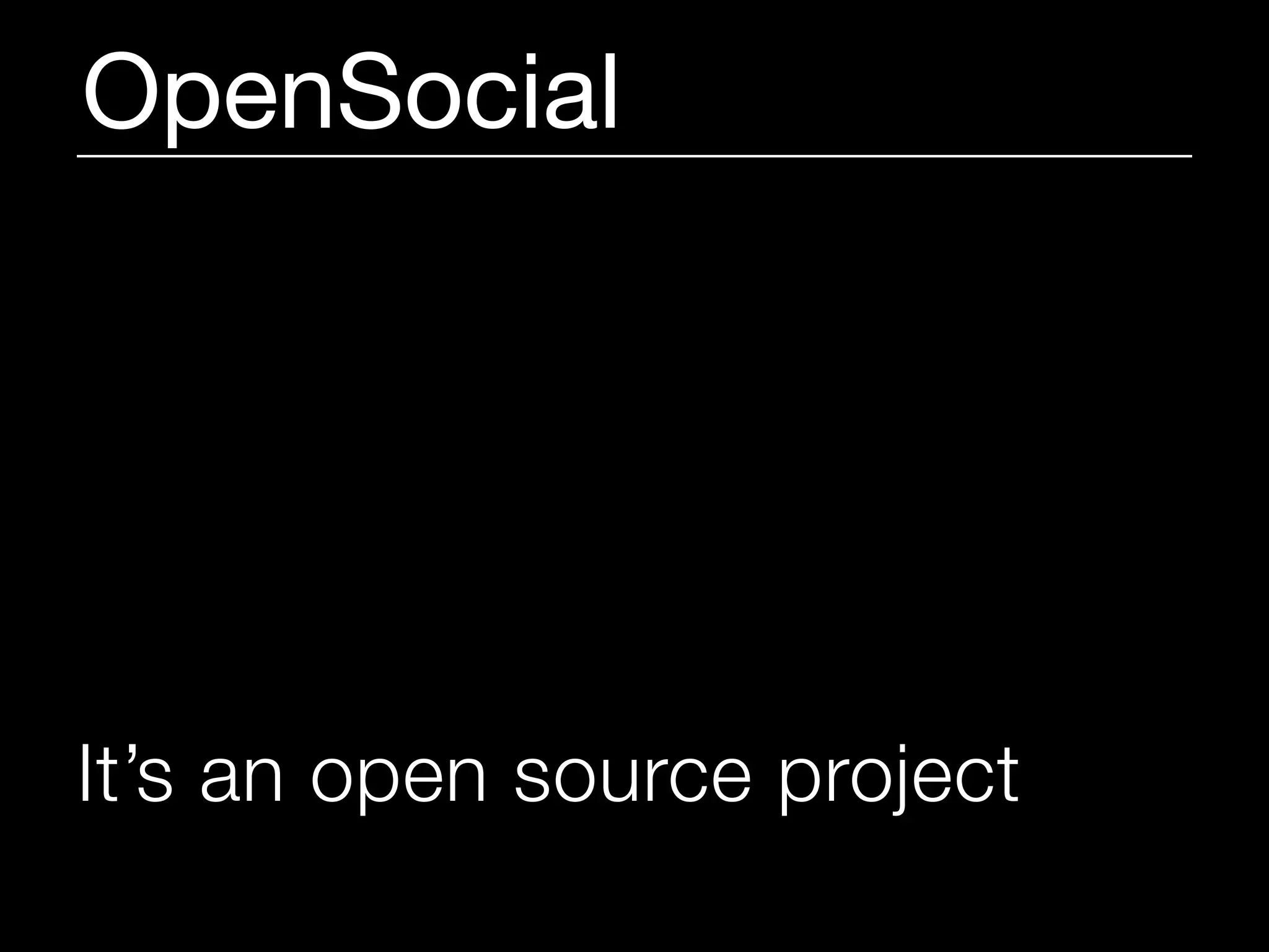OpenSocial




It’s an open source project
 