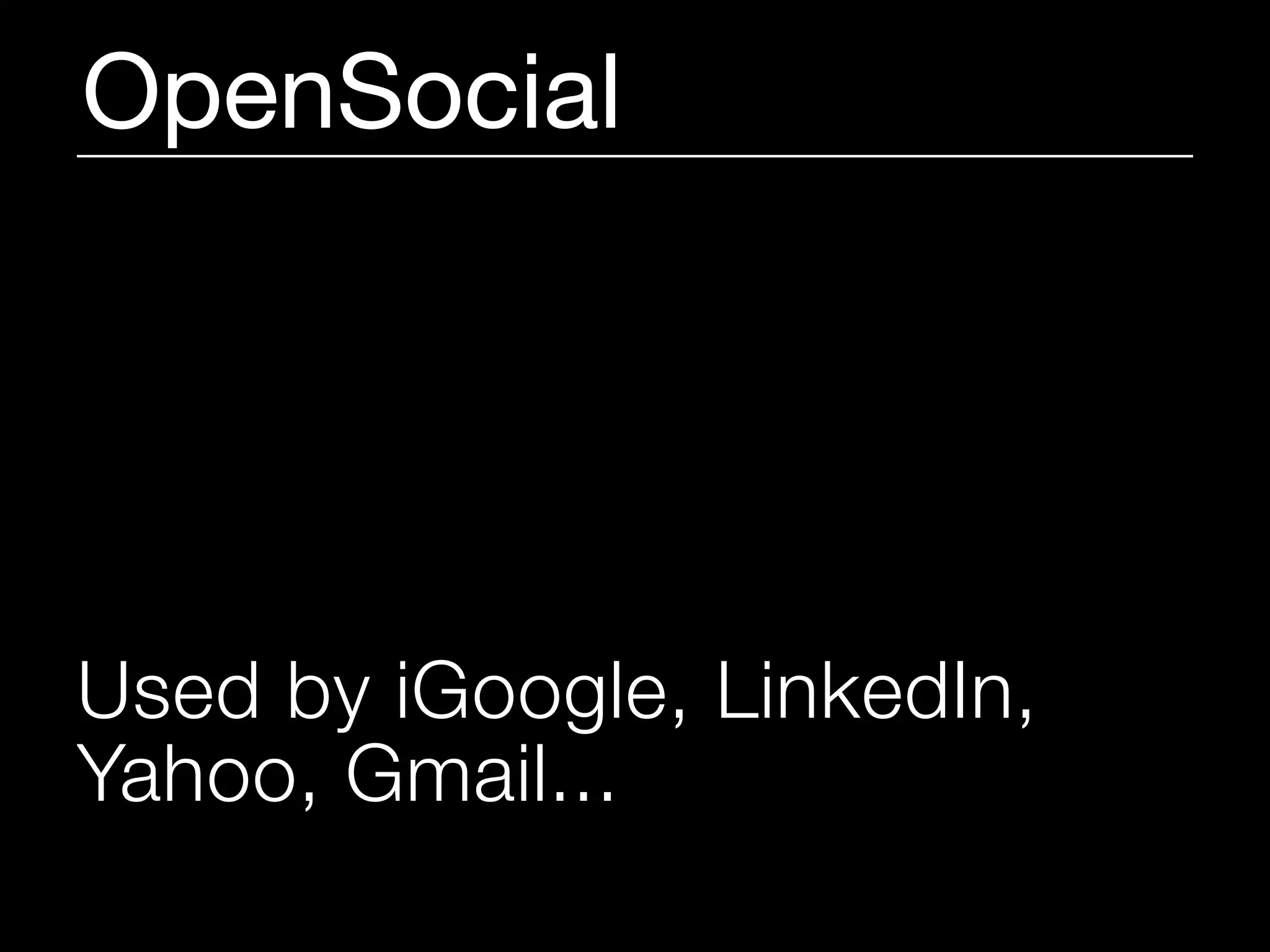 OpenSocial




Used by iGoogle, LinkedIn,
Yahoo, Gmail...
 