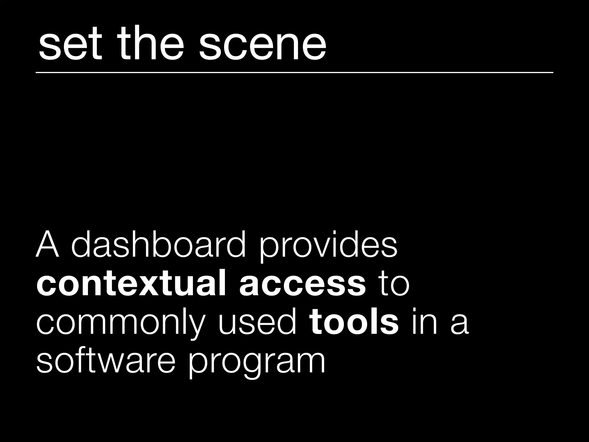 set the scene



A dashboard provides
contextual access to
commonly used tools in a
software program
 