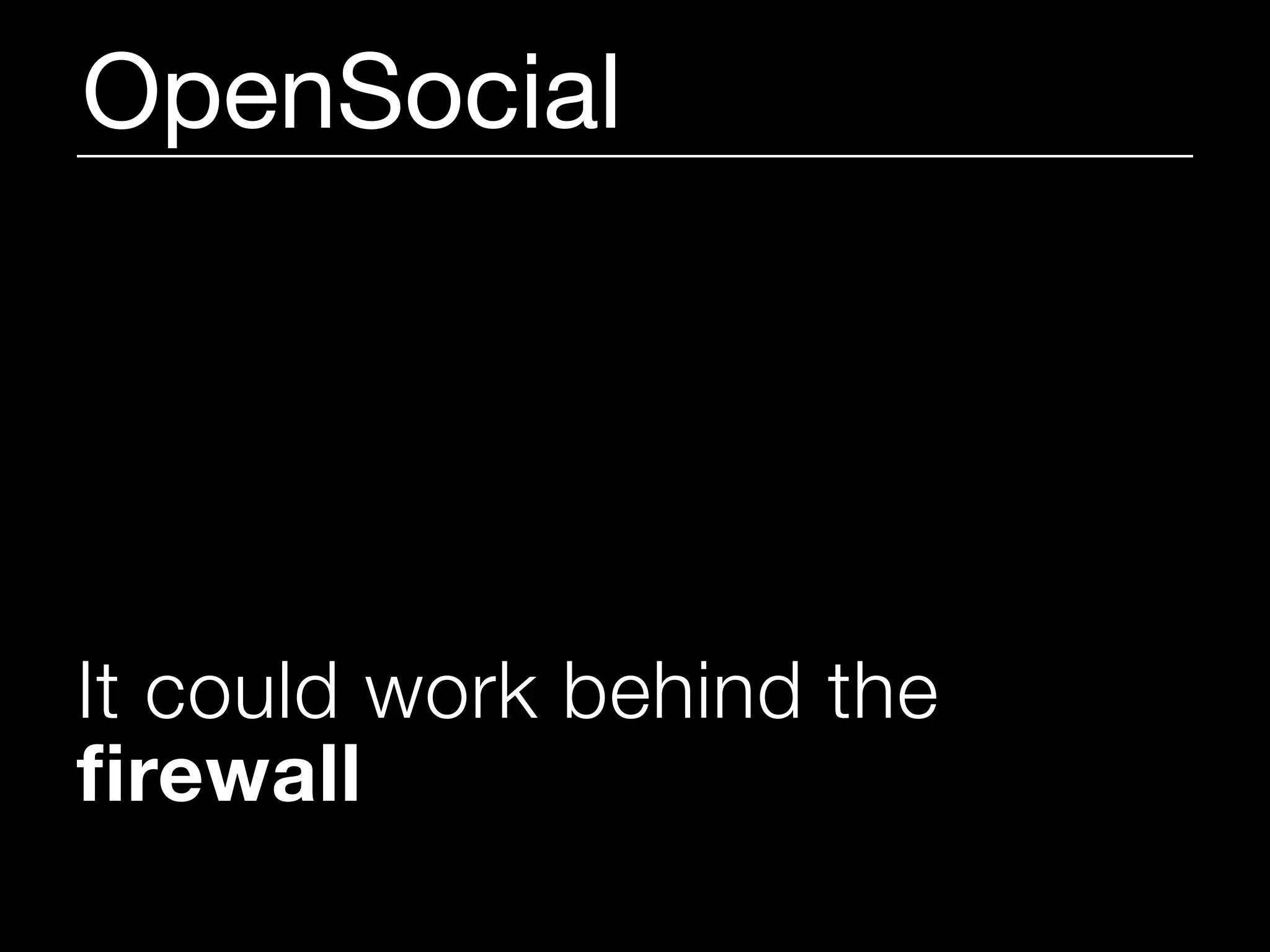 OpenSocial




It could work behind the
firewall
 