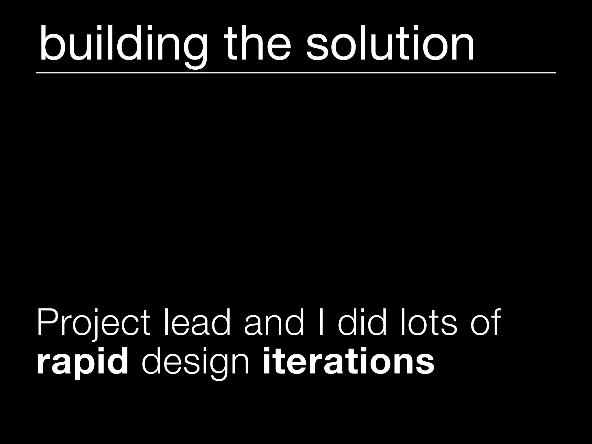 building the solution




Project lead and I did lots of
rapid design iterations
 