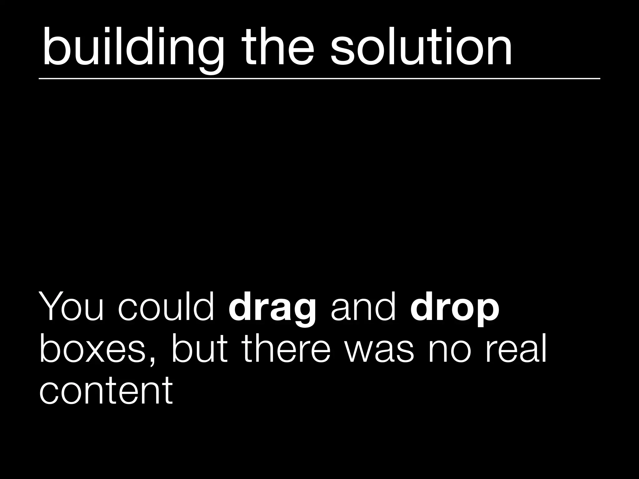 building the solution



You could drag and drop
boxes, but there was no real
content
 