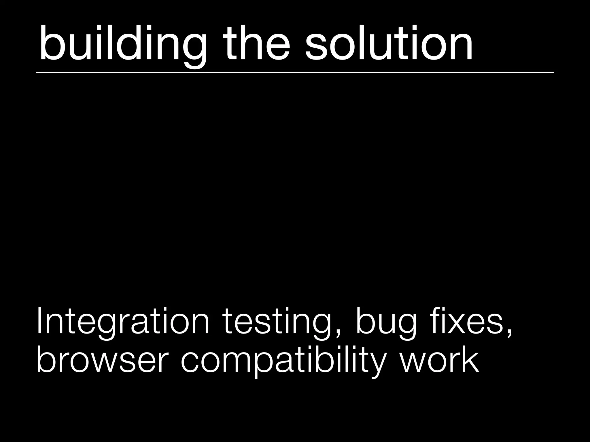 building the solution




Integration testing, bug fixes,
browser compatibility work
 