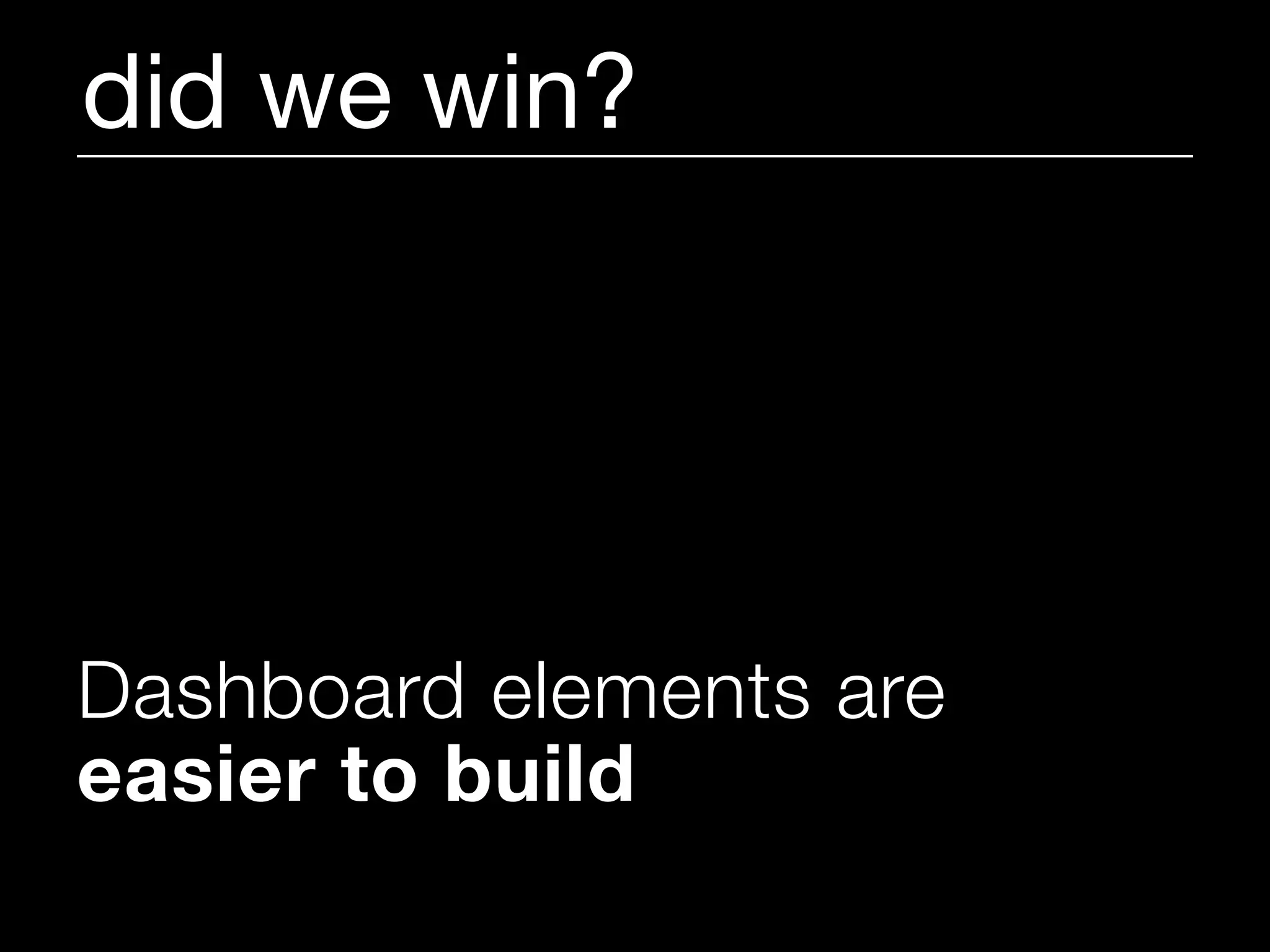 did we win?




Dashboard elements are
easier to build
 