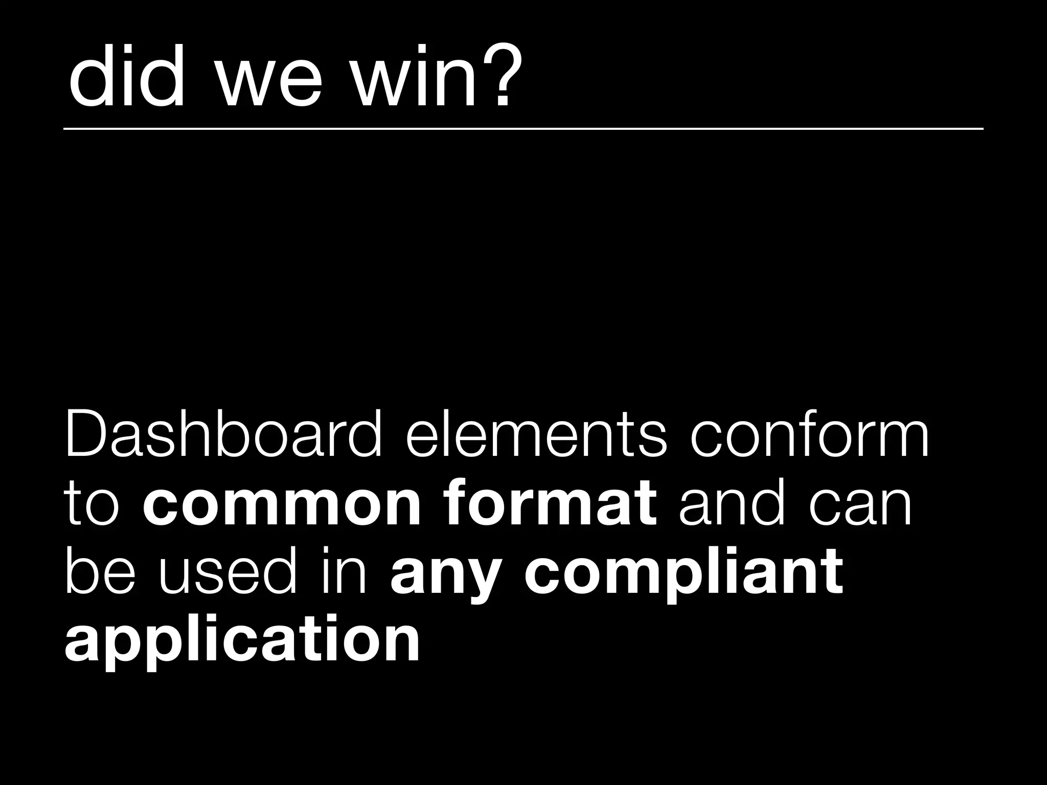 did we win?



Dashboard elements conform
to common format and can
be used in any compliant
application
 