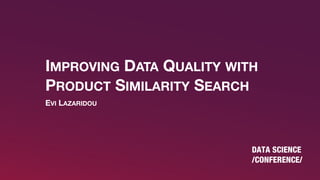 All Rights Reserved © 2019
IMPROVING DATA QUALITY
1
EVI LAZARIDOU
IMPROVING DATA QUALITY WITH
PRODUCT SIMILARITY SEARCH
 