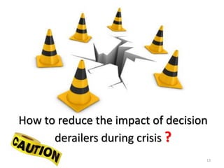 13 
How to reduce the impact of decision derailers during crisis ?  