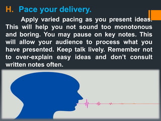 H. Pace your delivery.
Apply varied pacing as you present ideas.
This will help you not sound too monotonous
and boring. Y...