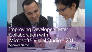 Improving Developer-Tester Collaboration with Microsoft® Visual Studio ® 2010 Speaker Name 