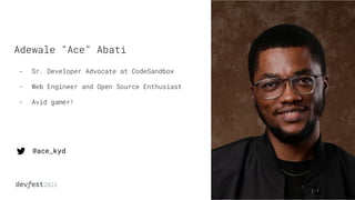 Adewale “Ace” Abati
- Sr. Developer Advocate at CodeSandbox
- Web Engineer and Open Source Enthusiast
- Avid gamer!
@ace_kyd
 