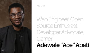 Who am I?
Adewale"Ace"Abati
WebEngineer.Open
SourceEnthusiast.
DeveloperAdvocate.
Gamer
 