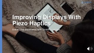 Improving Displays With
Piezo Haptics
Better User Experience with Tactile Feedback
 
