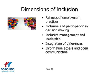 Dimensions of inclusion
• Fairness of employment
practices
• Inclusion and participation in
decision making
• Inclusive management and
leadership
• Integration of differences
• Information access and open
communication
Page 18
 