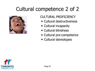 Cultural competence 2 of 2
CULTURAL PROFICIENCY
 Cultural destructiveness
 Cultural incapacity
 Cultural blindness
 Cultural pre-competence
 Cultural stereotypes
Page 27
 