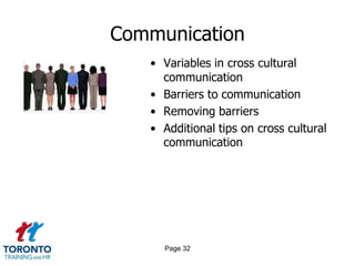 Communication
• Variables in cross cultural
communication
• Barriers to communication
• Removing barriers
• Additional tips on cross cultural
communication
Page 32
 