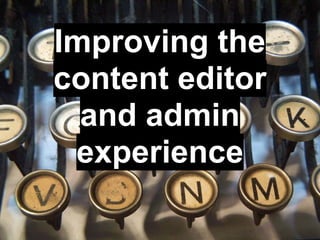 Improving the
content editor
  and admin
 experience
 