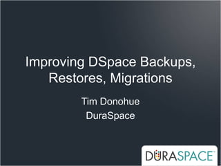 Improving DSpace Backups,
   Restores, Migrations
        Tim Donohue
         DuraSpace
 