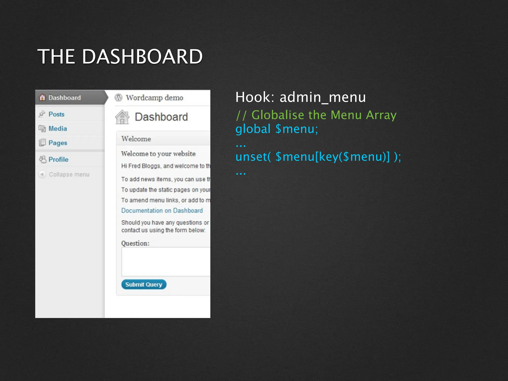 THE DASHBOARD
                Hook: admin_menu
                // Globalise the Menu Array
                global $menu;
                ...
                unset( $menu[key($menu)] );
                ...
 