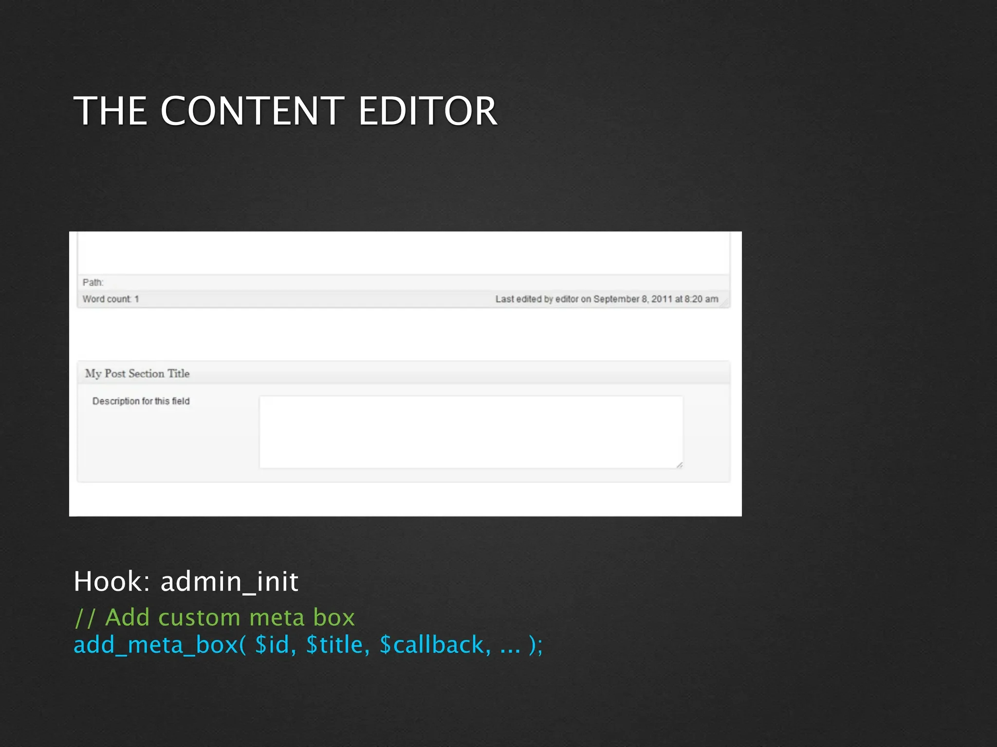 THE CONTENT EDITOR




Hook: admin_init
// Add custom meta box
add_meta_box( $id, $title, $callback, ... );
 