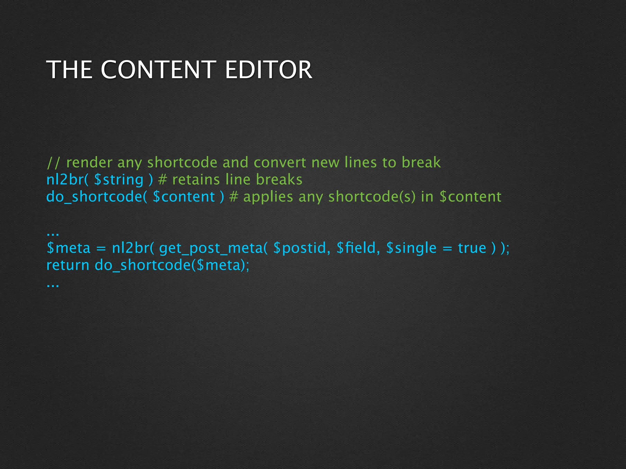 THE CONTENT EDITOR


// render any shortcode and convert new lines to break
nl2br( $string ) # retains line breaks
do_shortcode( $content ) # applies any shortcode(s) in $content

...
$meta = nl2br( get_post_meta( $postid, $ﬁeld, $single = true ) );
return do_shortcode($meta);
...
 