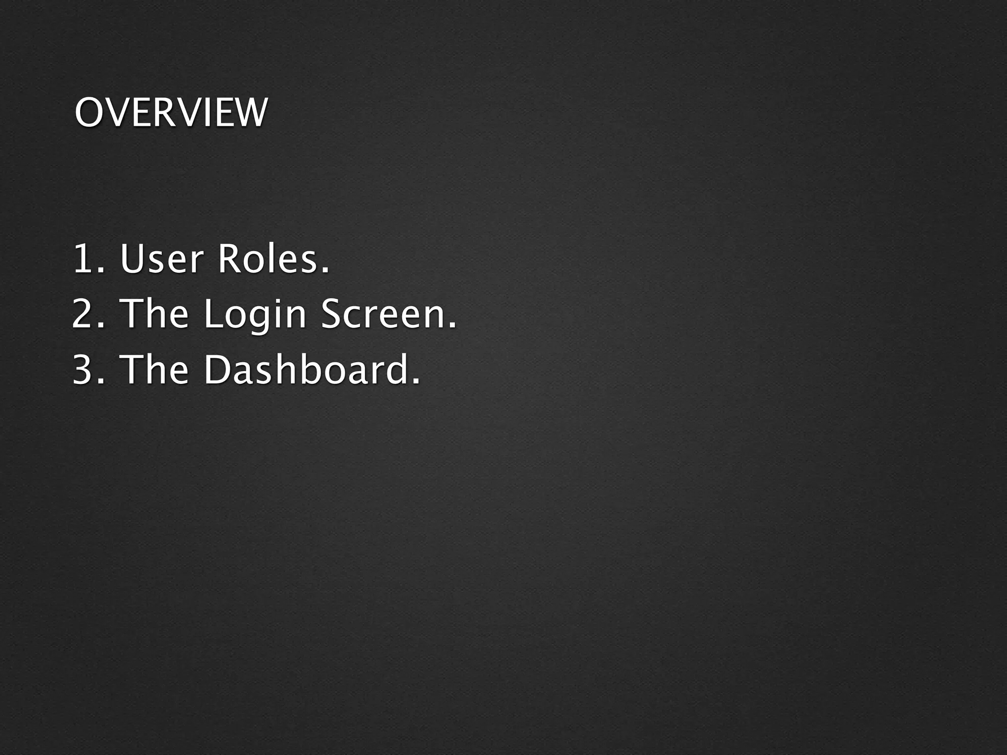 OVERVIEW


1. User Roles.
2. The Login Screen.
3. The Dashboard.
 