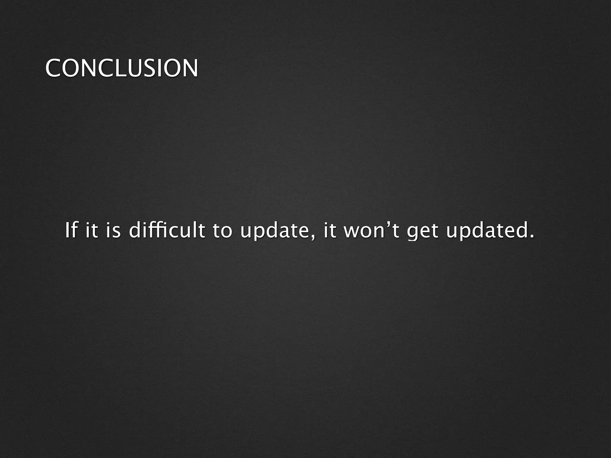 CONCLUSION




 If it is difficult to update, it won’t get updated.
 