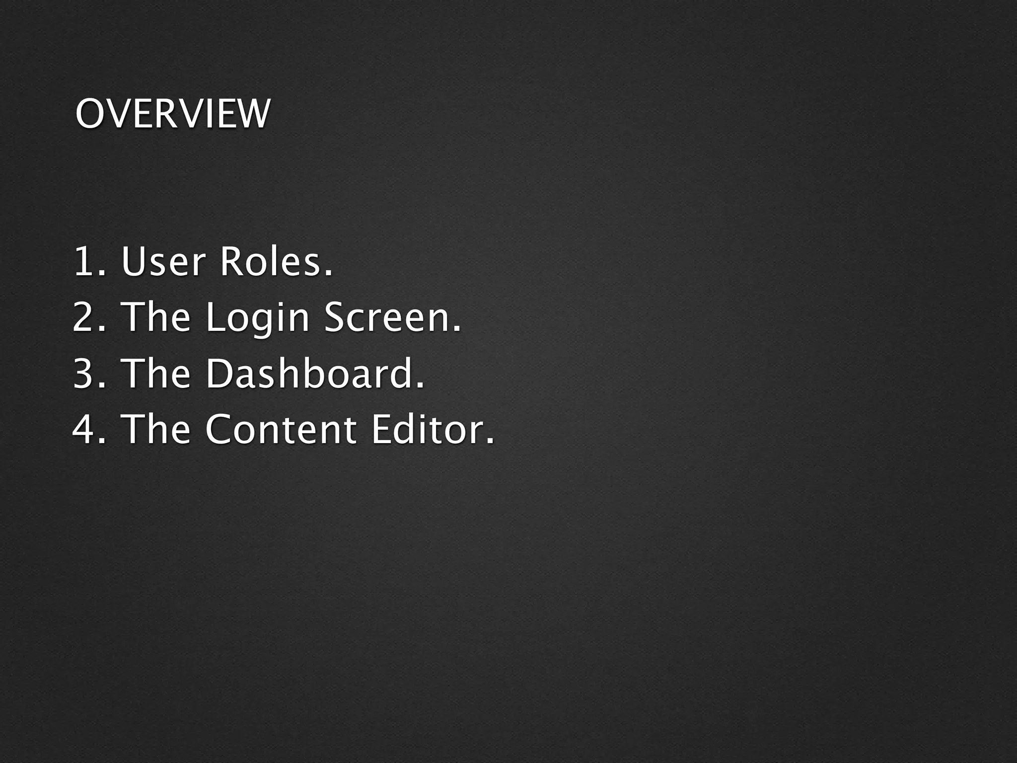 OVERVIEW


1.   User Roles.
2.   The Login Screen.
3.   The Dashboard.
4.   The Content Editor.
 