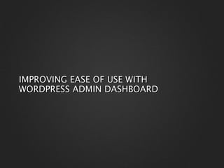 IMPROVING EASE OF USE WITH
WORDPRESS ADMIN DASHBOARD
 