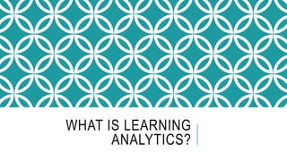 WHAT IS LEARNING
ANALYTICS?
 