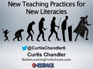 Curtis Chandler
BetterLearningForSchools.com
@CurtisChandler6
New Teaching Practices for
New Literacies
 