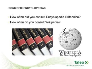 CONSIDER: ENCYCLOPEDIAS


› How often did you consult Encyclopedia Britannica?
› How often do you consult Wikipedia?




                                         TALENT INTELLIGENCE
 