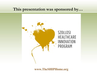 This presentation was sponsored by… www.TheSHIPHome.org   