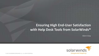 Ensuring High End-User Satisfaction
with Help Desk Tools from SolarWinds®
Glenn Gray
© 2013 SOLARWINDS WORLDWIDE, LLC. ALL RIGHTS RESERVED.
 