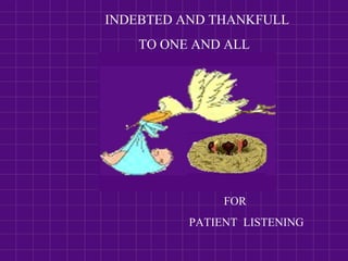 INDEBTED AND THANKFULL
TO ONE AND ALL
FOR
PATIENT LISTENING
 