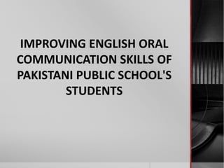 IMPROVING ENGLISH ORAL 
COMMUNICATION SKILLS OF 
PAKISTANI PUBLIC SCHOOL'S 
STUDENTS 
 