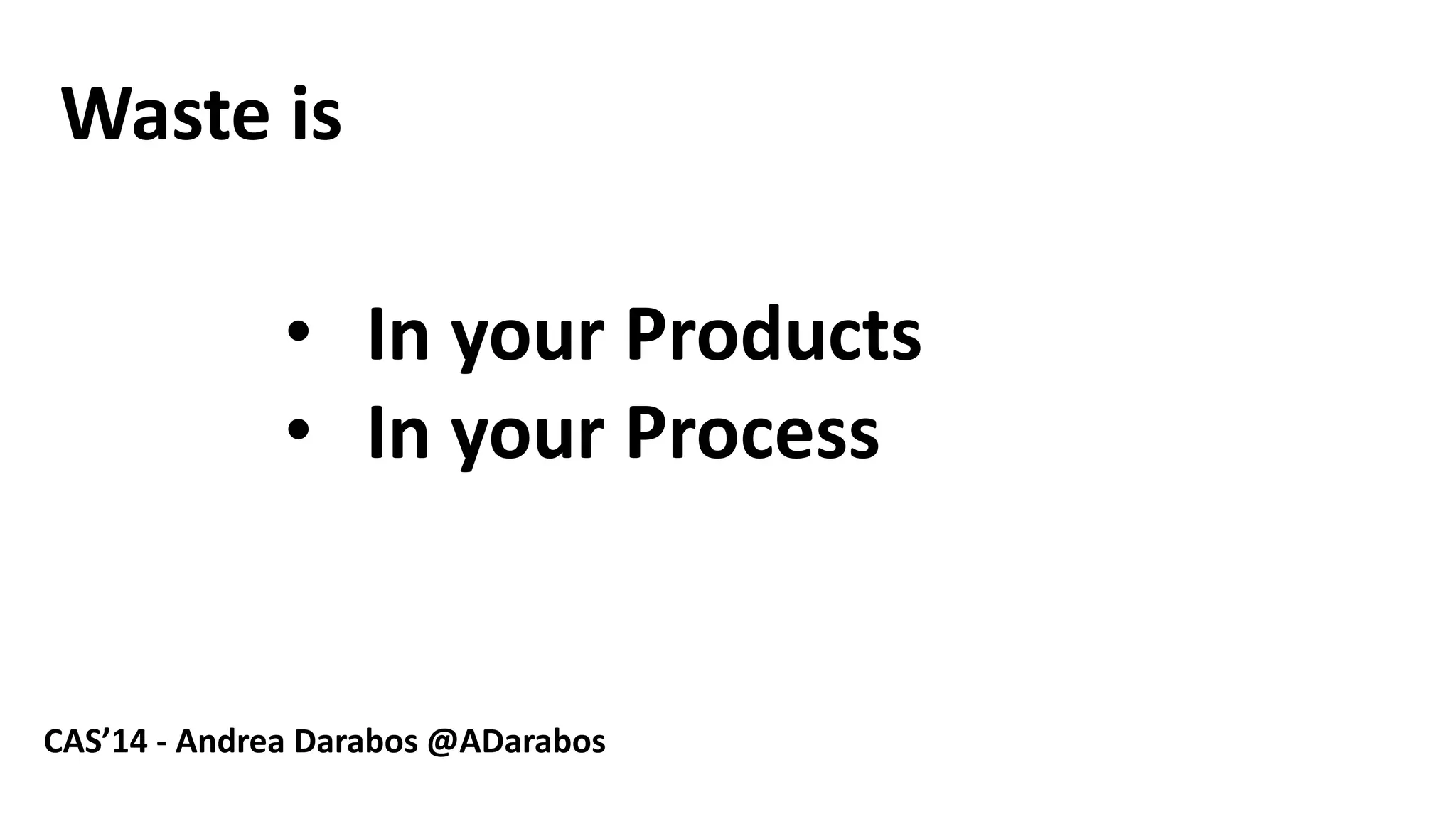 3 
Wasteis 
CAS’14 -Andrea Darabos @ADarabos 
•InyourProducts 
•InyourProcess  