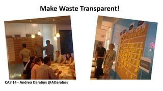 MakeWasteTransparent! 
4 
CAS’14 -Andrea Darabos @ADarabos  
