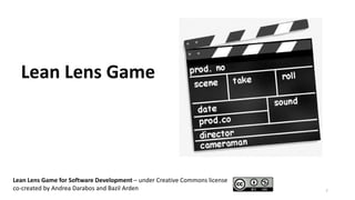 LeanLensGame 
7 
LeanLensGame forSoftware Development–underCreativeCommonslicenseco-createdbyAndrea Darabos and Bazil Arden  
