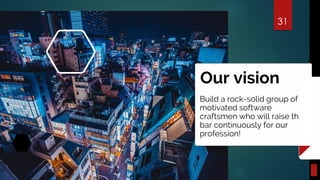 Our vision
Build a rock-solid group of
motivated software
craftsmen who will raise the
bar continuously for our
profession!
31
 