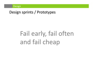 Design sprints / Prototypes
Design
Fail early, fail often 
and fail cheap
 