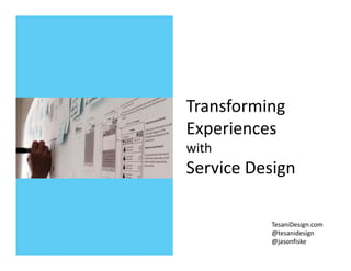 Transforming 
Experiences 
with 
Service Design
TesaniDesign.com
@tesanidesign
@jasonfiske
 