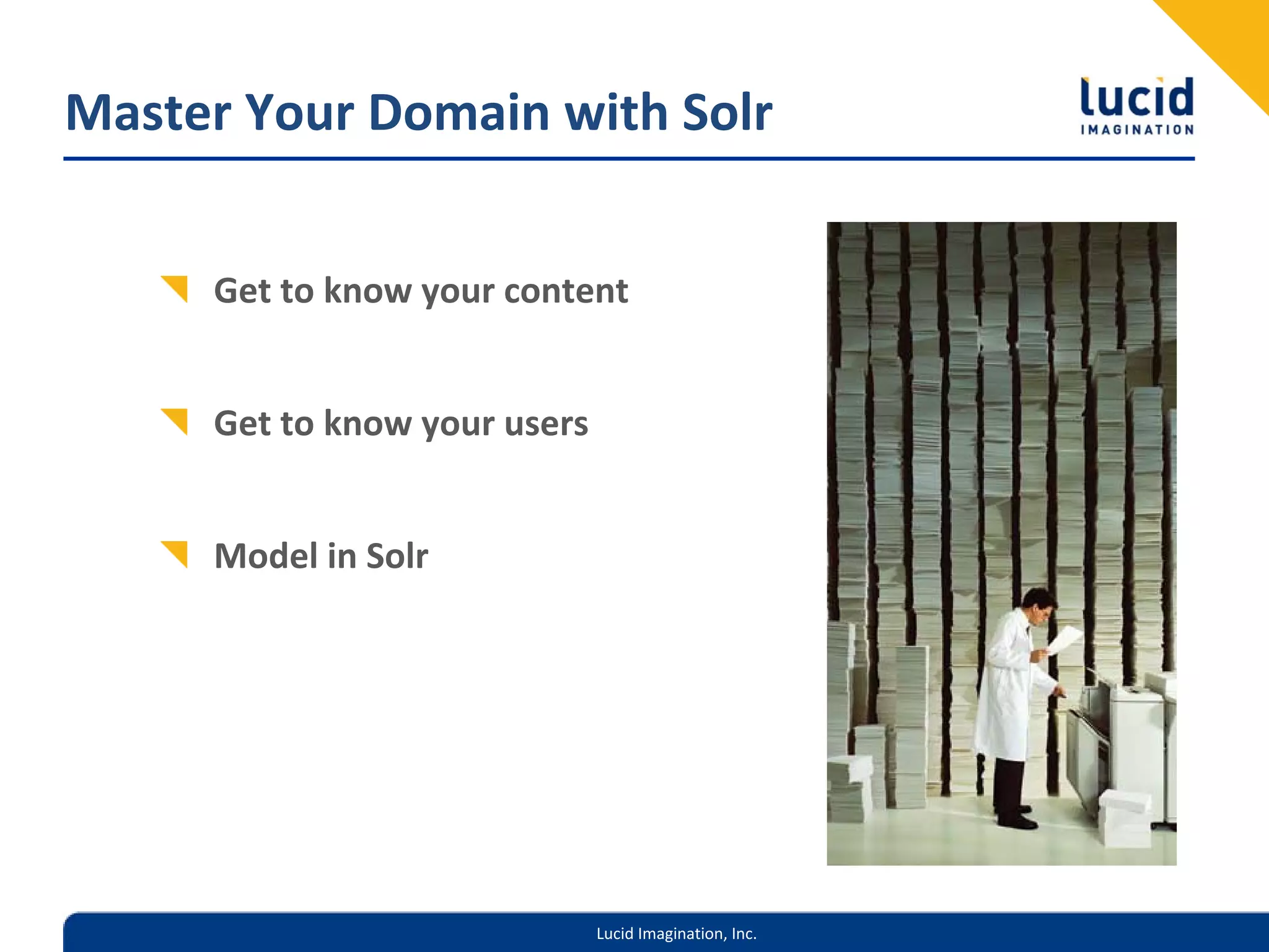 Master Your Domain with Solr


     Get to know your content


     Get to know your users


     Model in Solr




                              Lucid Imagination, Inc.
 