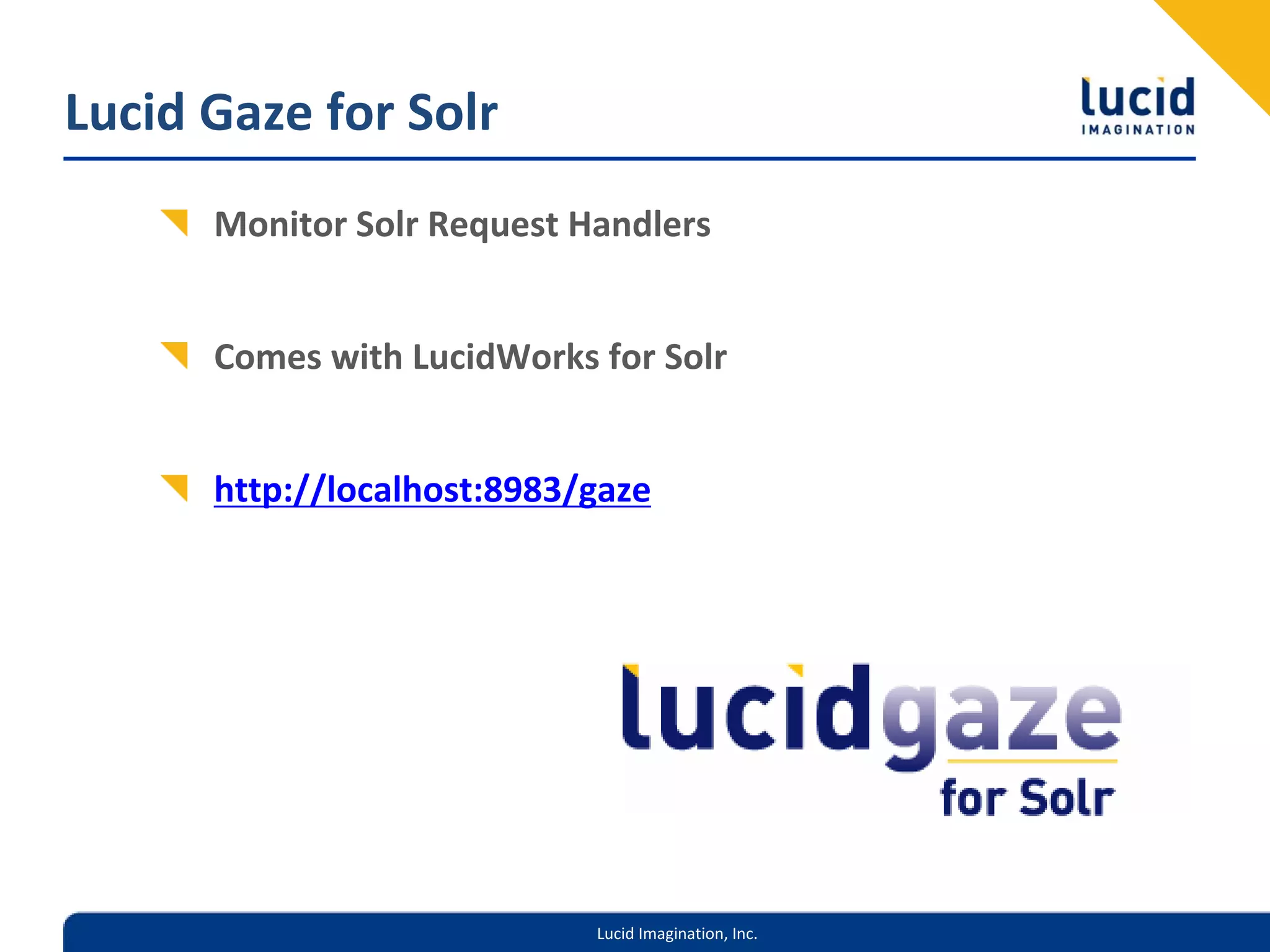 Lucid Gaze for Solr
      Monitor Solr Request Handlers


      Comes with LucidWorks for Solr


      http://localhost:8983/gaze




                            Lucid Imagination, Inc.
 