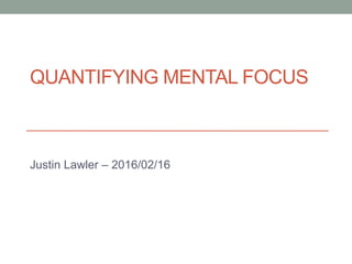 QUANTIFYING MENTAL FOCUS
Justin Lawler – 2016/02/16
 